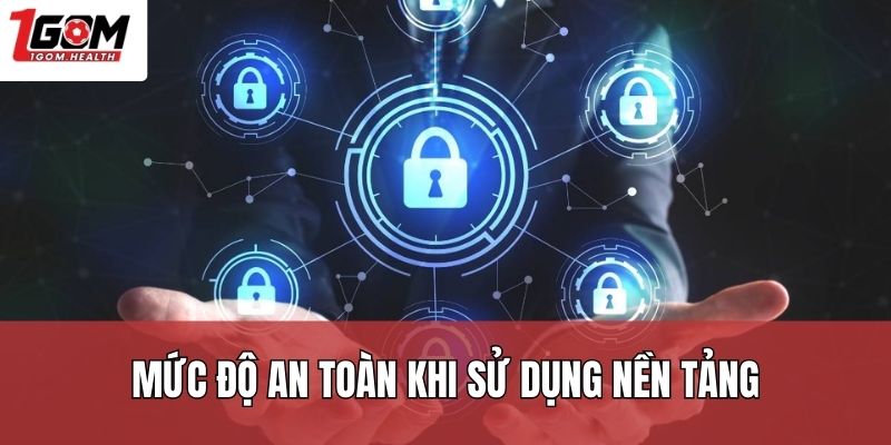Mức độ an toàn khi sử dụng nền tảng